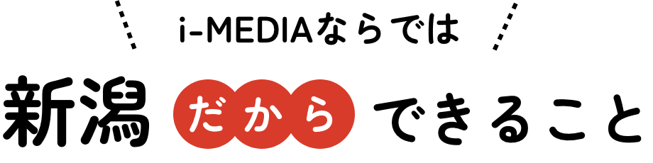 i-MEDIAならでは 新潟だからできること