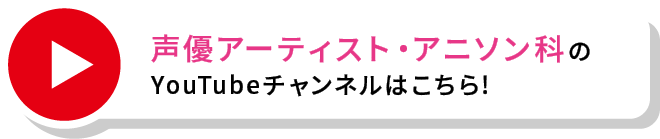 声優アーティスト・アニソン科のYouTubeチャンネルはこちら!
