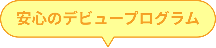 安心のデビュープログラム