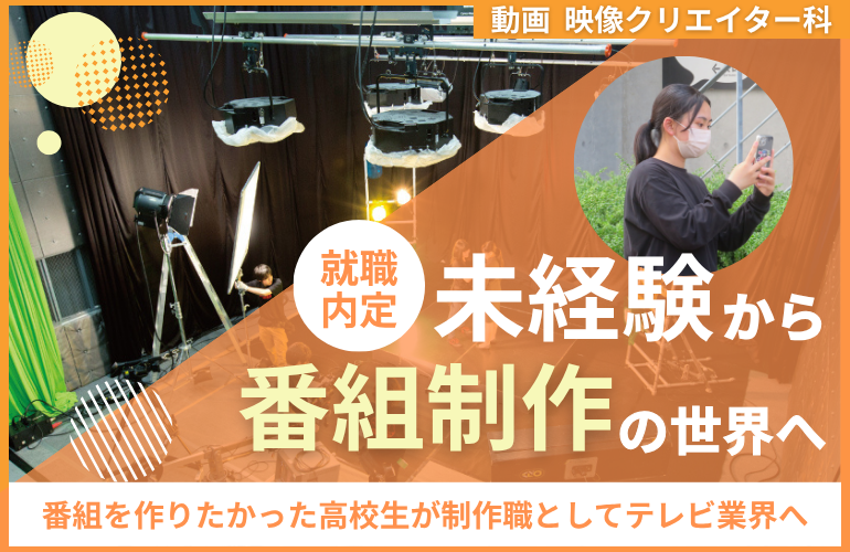 【就職内定速報】未経験から番組制作の世界へ！番組づくりがしたかった高校生が制作職としてテレビ業界へ【動画・映像クリエイター科】